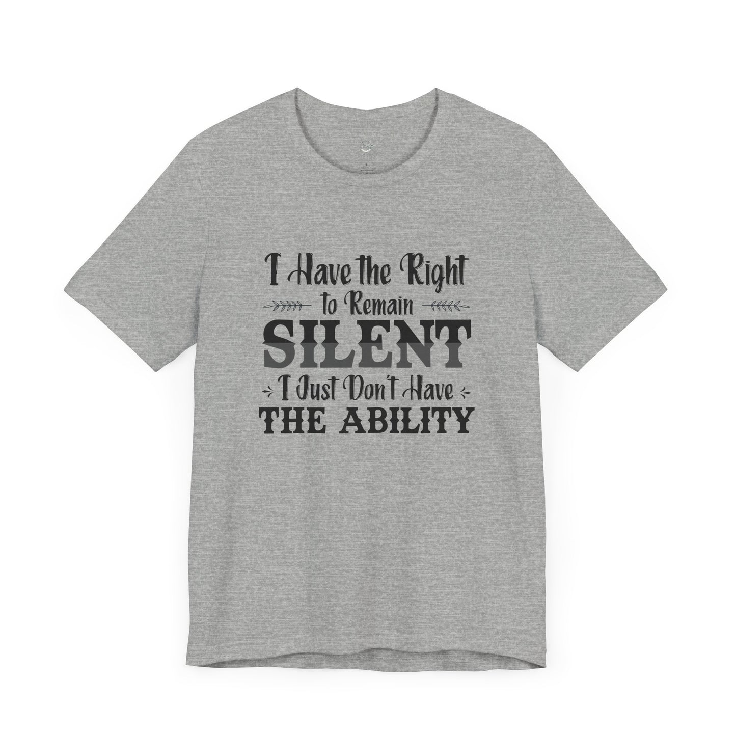 I Have the Right to Remain Silent... I Just Don't Have the Ability T-Shirt