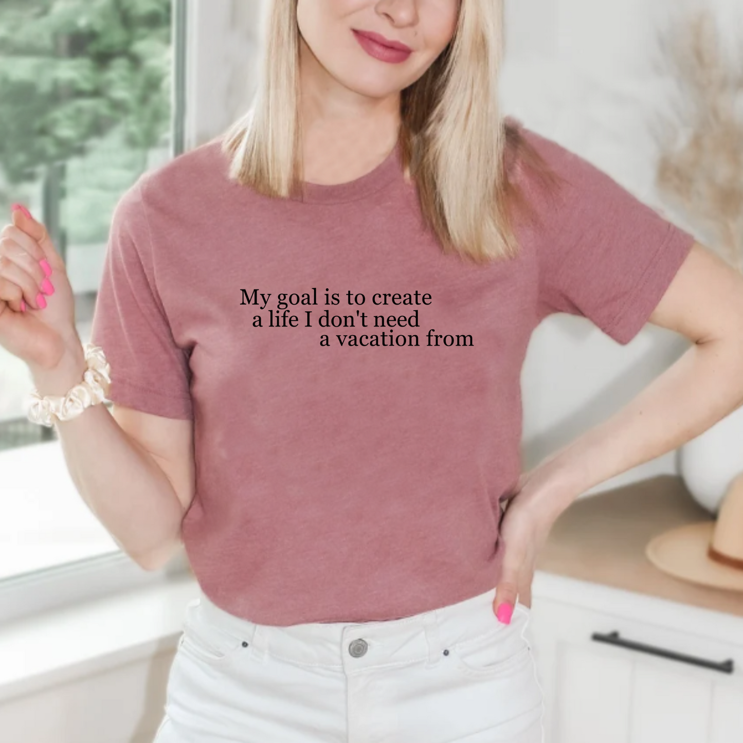 My Goal is to Create a Life I Don't Need a Vacation From – Women’s Empowerment T-Shirt