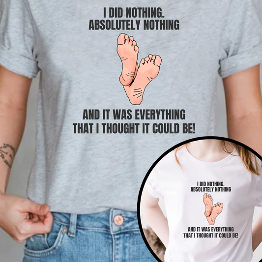 I did nothing. Absolutely Nothing. Unisex Tshirt